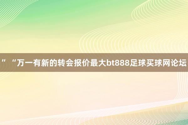 ” “万一有新的转会报价最大bt888足球买球网论坛