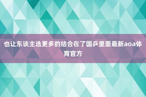 也让东谈主选更多的结合在了国乒里面最新aoa体育官方