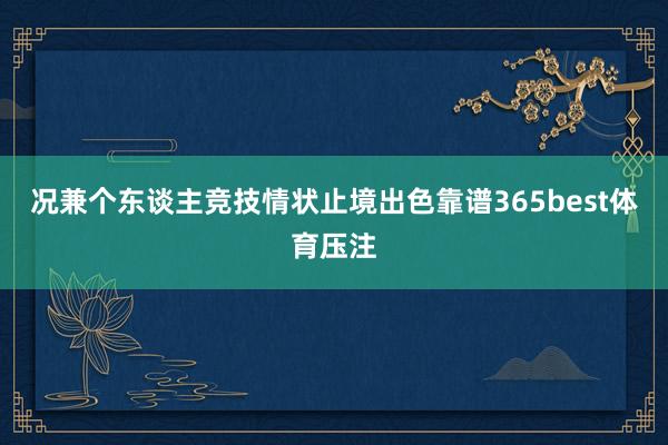 况兼个东谈主竞技情状止境出色靠谱365best体育压注