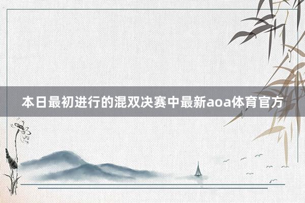 本日最初进行的混双决赛中最新aoa体育官方