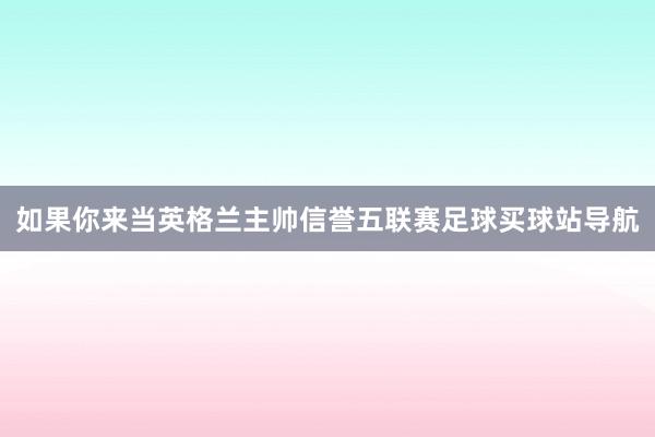 如果你来当英格兰主帅信誉五联赛足球买球站导航