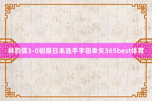 林昀儒3-0驯服日本选手宇田幸矢365best体育