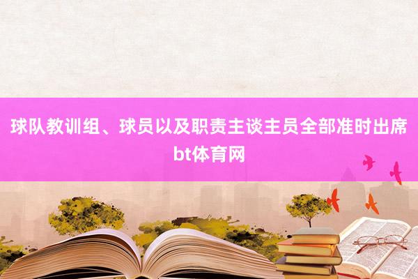 球队教训组、球员以及职责主谈主员全部准时出席bt体育网