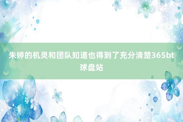 朱婷的机灵和团队知道也得到了充分清楚365bt球盘站