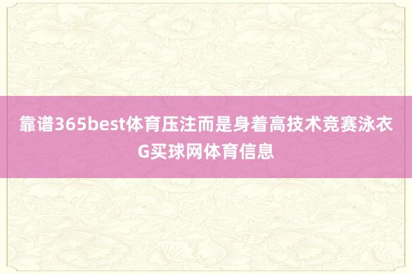 靠谱365best体育压注而是身着高技术竞赛泳衣G买球网体育信息