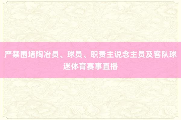 严禁围堵陶冶员、球员、职责主说念主员及客队球迷体育赛事直播