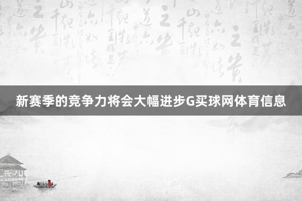 新赛季的竞争力将会大幅进步G买球网体育信息