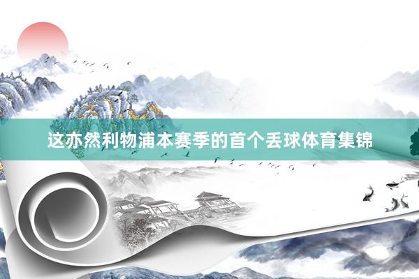 这亦然利物浦本赛季的首个丢球体育集锦