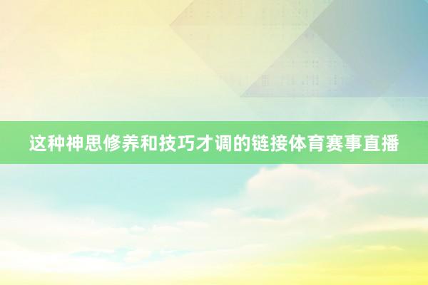 这种神思修养和技巧才调的链接体育赛事直播