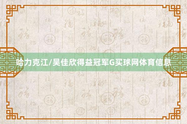 哈力克江/吴佳欣得益冠军G买球网体育信息