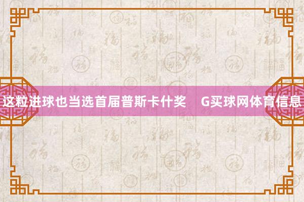 这粒进球也当选首届普斯卡什奖    G买球网体育信息