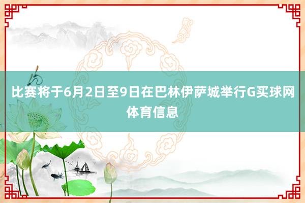 比赛将于6月2日至9日在巴林伊萨城举行G买球网体育信息