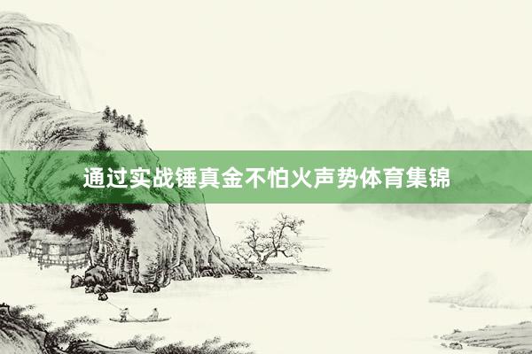 通过实战锤真金不怕火声势体育集锦