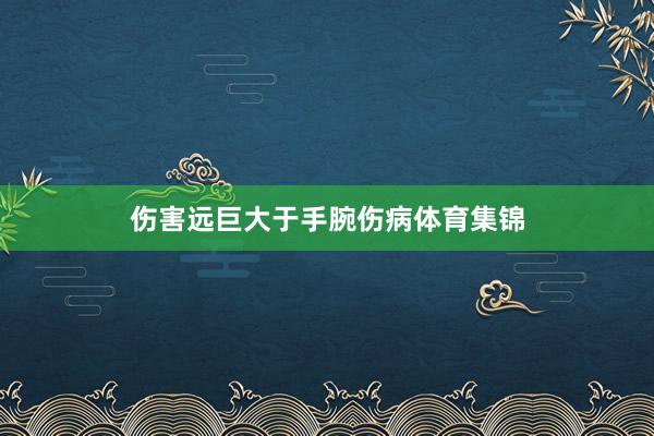 伤害远巨大于手腕伤病体育集锦