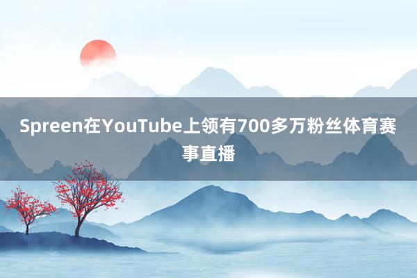 Spreen在YouTube上领有700多万粉丝体育赛事直播