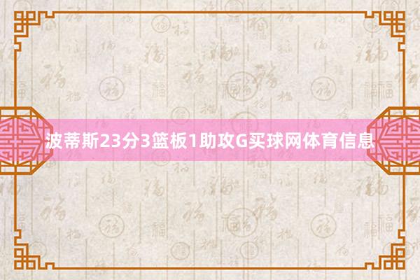 波蒂斯23分3篮板1助攻G买球网体育信息