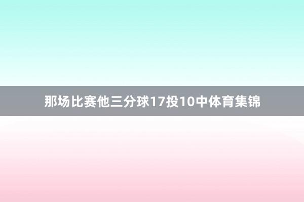 那场比赛他三分球17投10中体育集锦