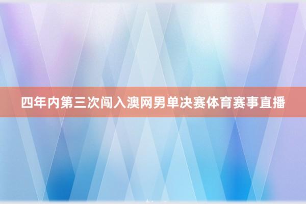 四年内第三次闯入澳网男单决赛体育赛事直播