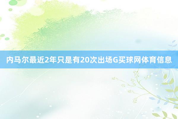 内马尔最近2年只是有20次出场G买球网体育信息