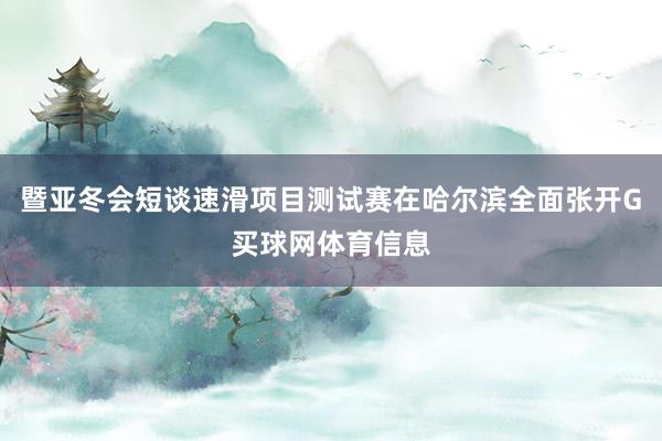 暨亚冬会短谈速滑项目测试赛在哈尔滨全面张开G买球网体育信息