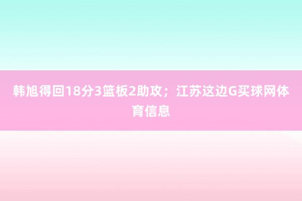 韩旭得回18分3篮板2助攻；江苏这边G买球网体育信息