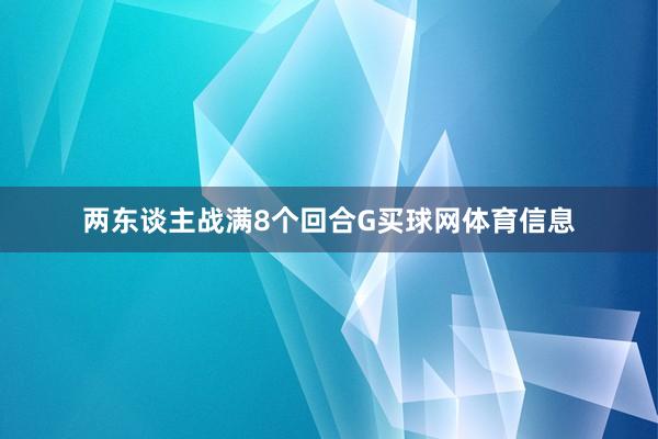 两东谈主战满8个回合G买球网体育信息