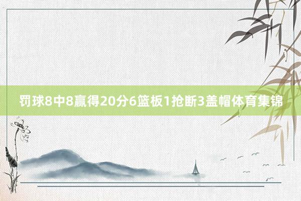 罚球8中8赢得20分6篮板1抢断3盖帽体育集锦