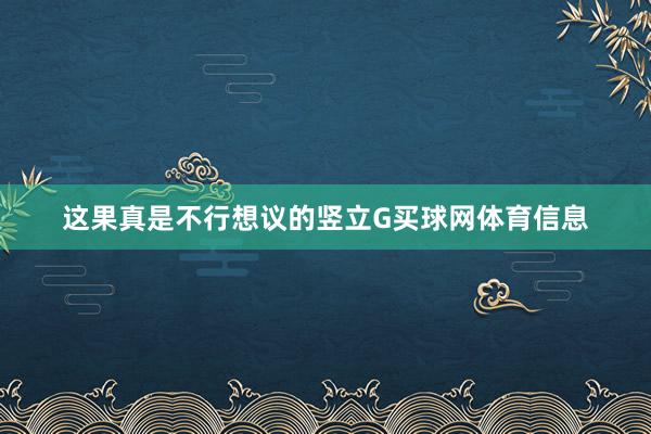 这果真是不行想议的竖立G买球网体育信息