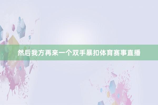 然后我方再来一个双手暴扣体育赛事直播