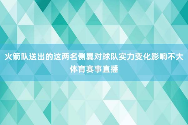 火箭队送出的这两名侧翼对球队实力变化影响不大体育赛事直播