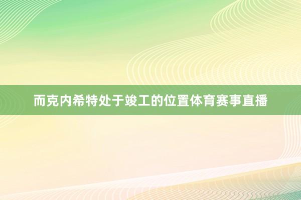 而克内希特处于竣工的位置体育赛事直播