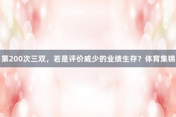 第200次三双，若是评价威少的业绩生存？体育集锦