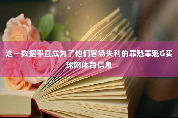 这一数据平直成为了他们客场失利的罪魁罪魁G买球网体育信息