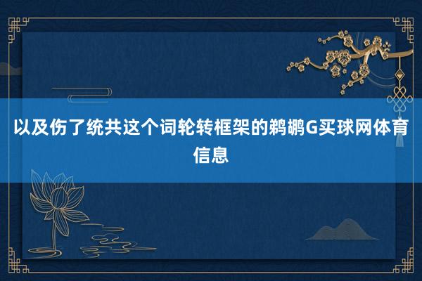 以及伤了统共这个词轮转框架的鹈鹕G买球网体育信息