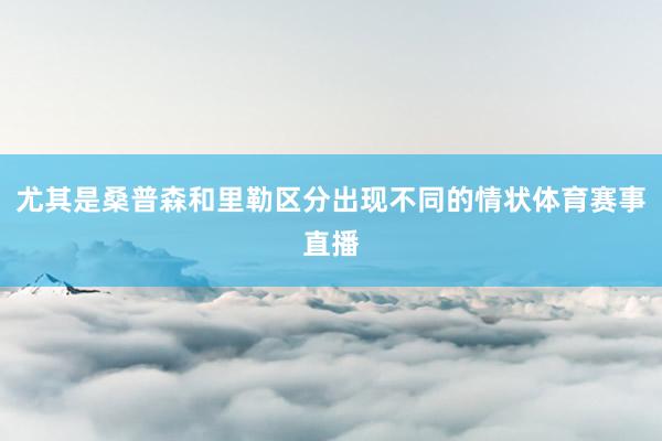 尤其是桑普森和里勒区分出现不同的情状体育赛事直播