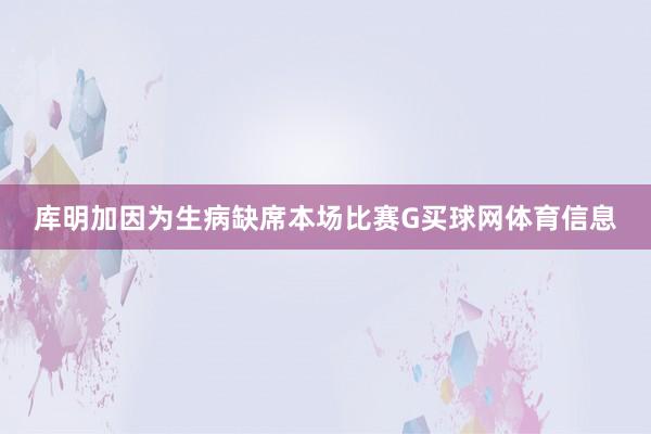 库明加因为生病缺席本场比赛G买球网体育信息