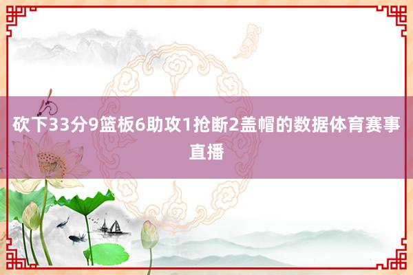 砍下33分9篮板6助攻1抢断2盖帽的数据体育赛事直播