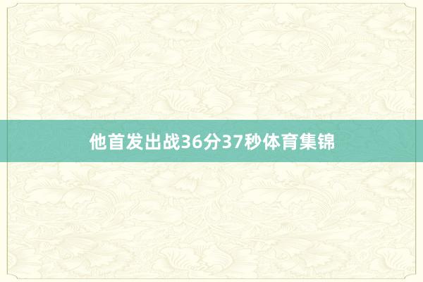 他首发出战36分37秒体育集锦