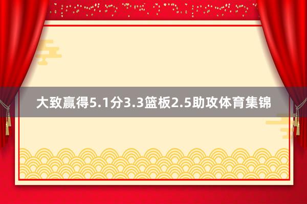 大致赢得5.1分3.3篮板2.5助攻体育集锦