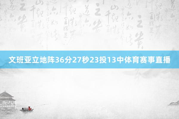 文班亚立地阵36分27秒23投13中体育赛事直播