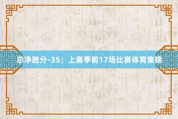 总净胜分-35；上赛季前17场比赛体育集锦