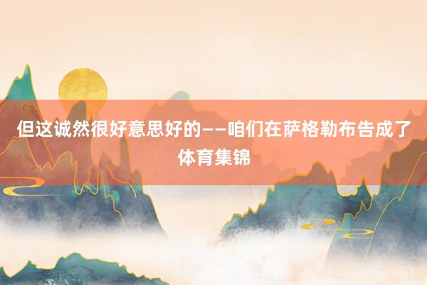 但这诚然很好意思好的——咱们在萨格勒布告成了体育集锦