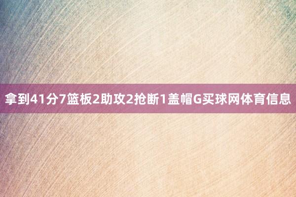 拿到41分7篮板2助攻2抢断1盖帽G买球网体育信息