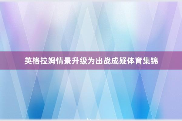 英格拉姆情景升级为出战成疑体育集锦