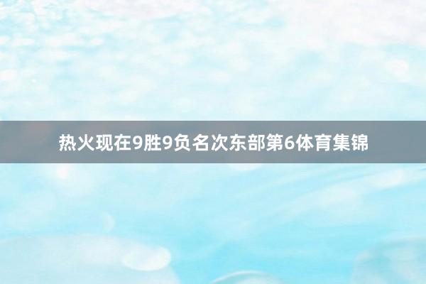 热火现在9胜9负名次东部第6体育集锦