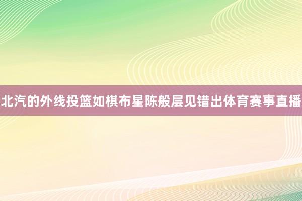 北汽的外线投篮如棋布星陈般层见错出体育赛事直播