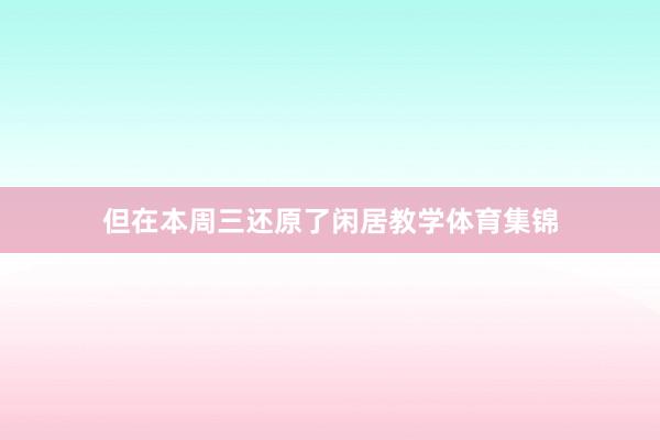 但在本周三还原了闲居教学体育集锦