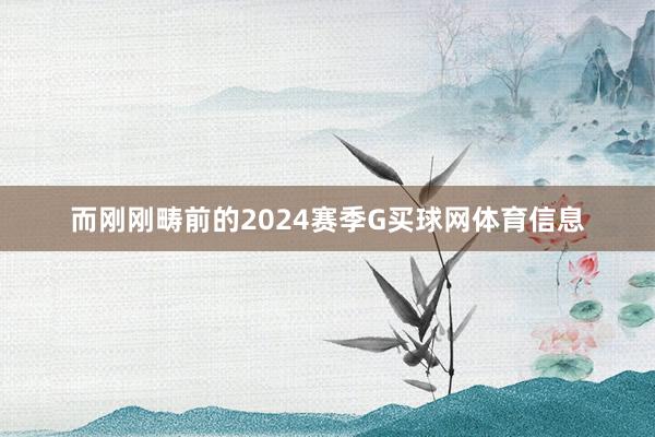 而刚刚畴前的2024赛季G买球网体育信息