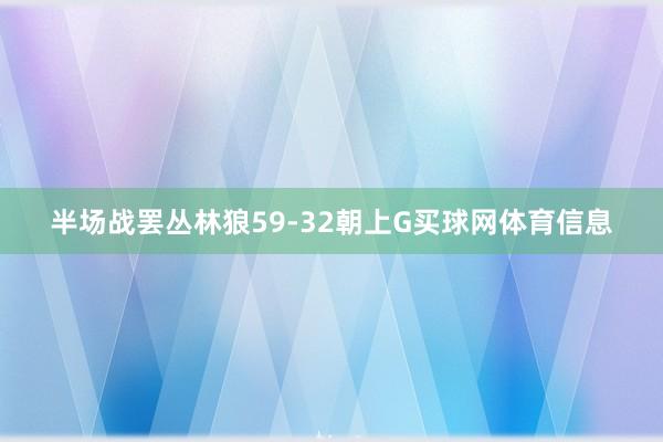 半场战罢丛林狼59-32朝上G买球网体育信息