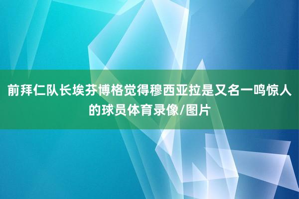 前拜仁队长埃芬博格觉得穆西亚拉是又名一鸣惊人的球员体育录像/图片